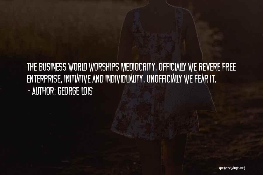 George Lois Quotes: The Business World Worships Mediocrity. Officially We Revere Free Enterprise, Initiative And Individuality. Unofficially We Fear It.