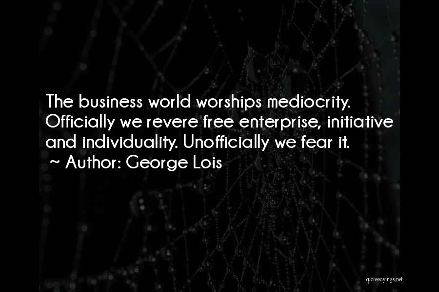 George Lois Quotes: The Business World Worships Mediocrity. Officially We Revere Free Enterprise, Initiative And Individuality. Unofficially We Fear It.