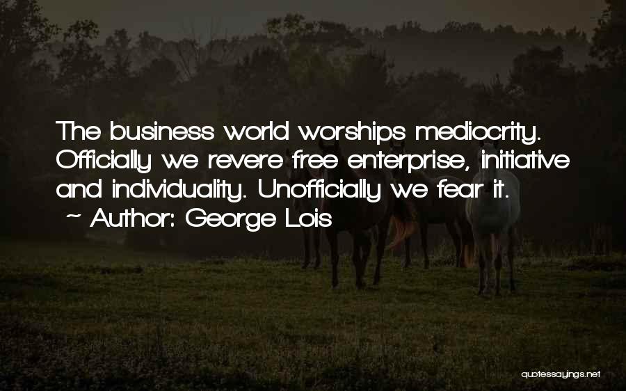 George Lois Quotes: The Business World Worships Mediocrity. Officially We Revere Free Enterprise, Initiative And Individuality. Unofficially We Fear It.