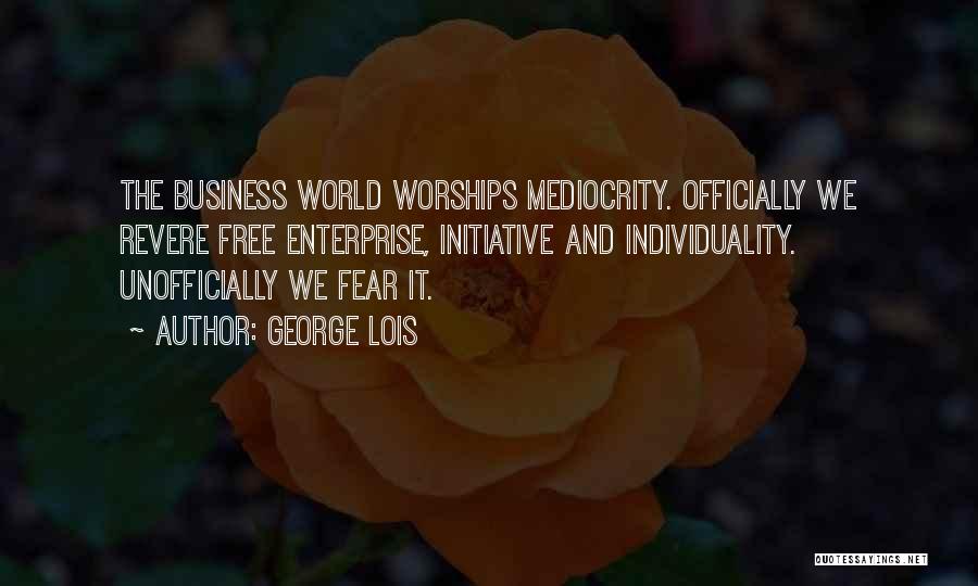 George Lois Quotes: The Business World Worships Mediocrity. Officially We Revere Free Enterprise, Initiative And Individuality. Unofficially We Fear It.