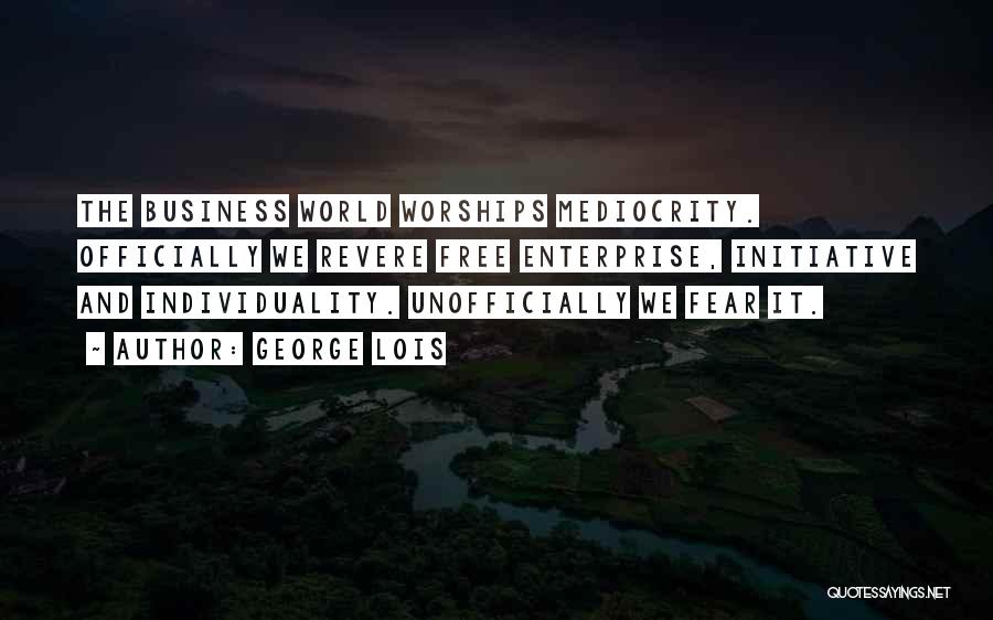 George Lois Quotes: The Business World Worships Mediocrity. Officially We Revere Free Enterprise, Initiative And Individuality. Unofficially We Fear It.