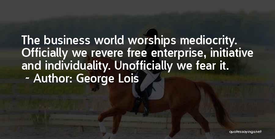 George Lois Quotes: The Business World Worships Mediocrity. Officially We Revere Free Enterprise, Initiative And Individuality. Unofficially We Fear It.