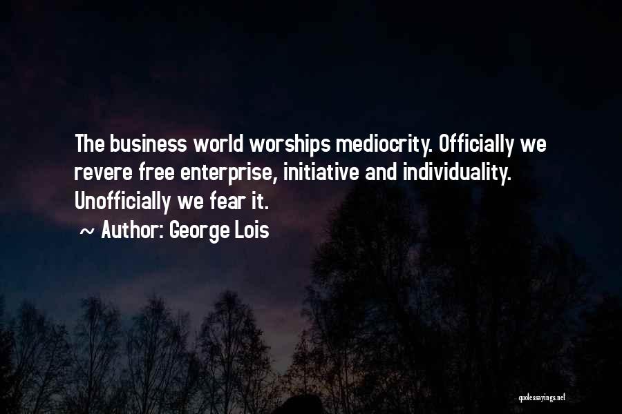 George Lois Quotes: The Business World Worships Mediocrity. Officially We Revere Free Enterprise, Initiative And Individuality. Unofficially We Fear It.