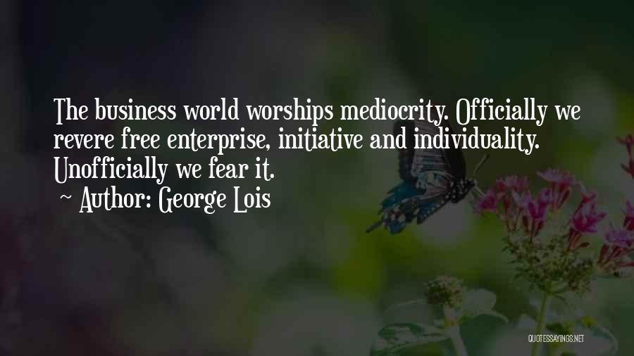 George Lois Quotes: The Business World Worships Mediocrity. Officially We Revere Free Enterprise, Initiative And Individuality. Unofficially We Fear It.