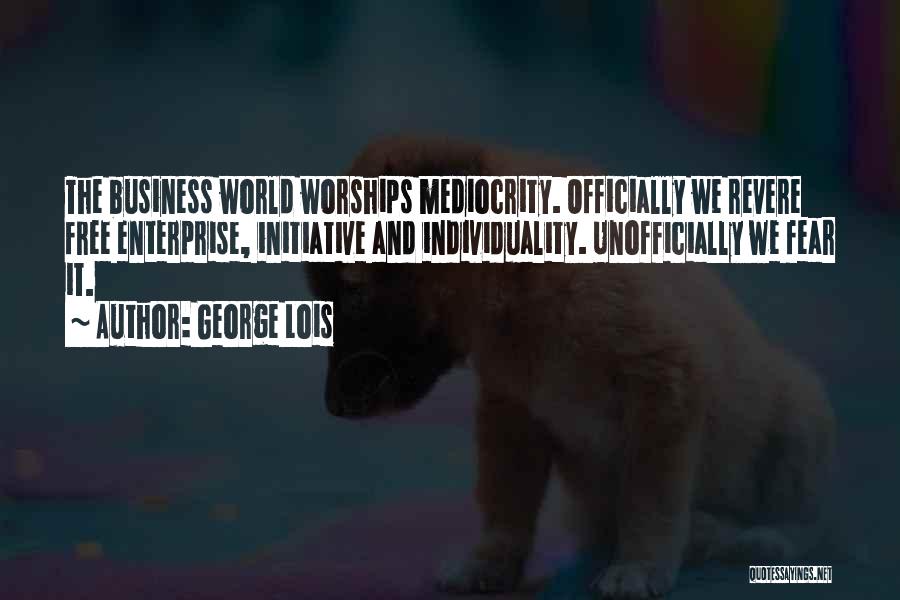 George Lois Quotes: The Business World Worships Mediocrity. Officially We Revere Free Enterprise, Initiative And Individuality. Unofficially We Fear It.