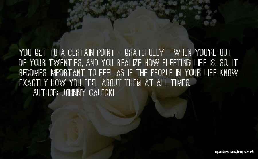 Johnny Galecki Quotes: You Get To A Certain Point - Gratefully - When You're Out Of Your Twenties, And You Realize How Fleeting
