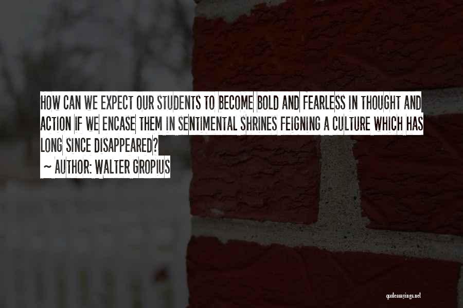 Walter Gropius Quotes: How Can We Expect Our Students To Become Bold And Fearless In Thought And Action If We Encase Them In