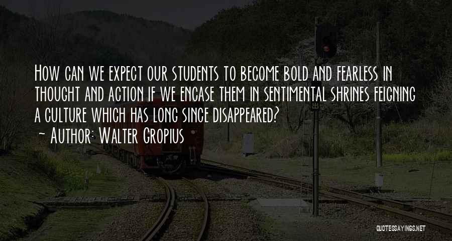 Walter Gropius Quotes: How Can We Expect Our Students To Become Bold And Fearless In Thought And Action If We Encase Them In