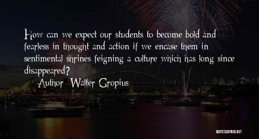 Walter Gropius Quotes: How Can We Expect Our Students To Become Bold And Fearless In Thought And Action If We Encase Them In