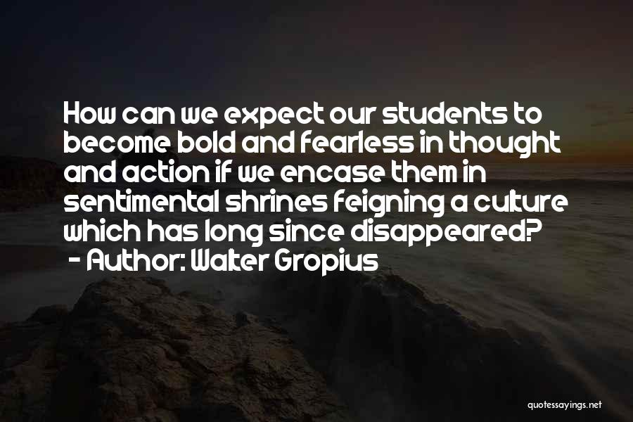 Walter Gropius Quotes: How Can We Expect Our Students To Become Bold And Fearless In Thought And Action If We Encase Them In