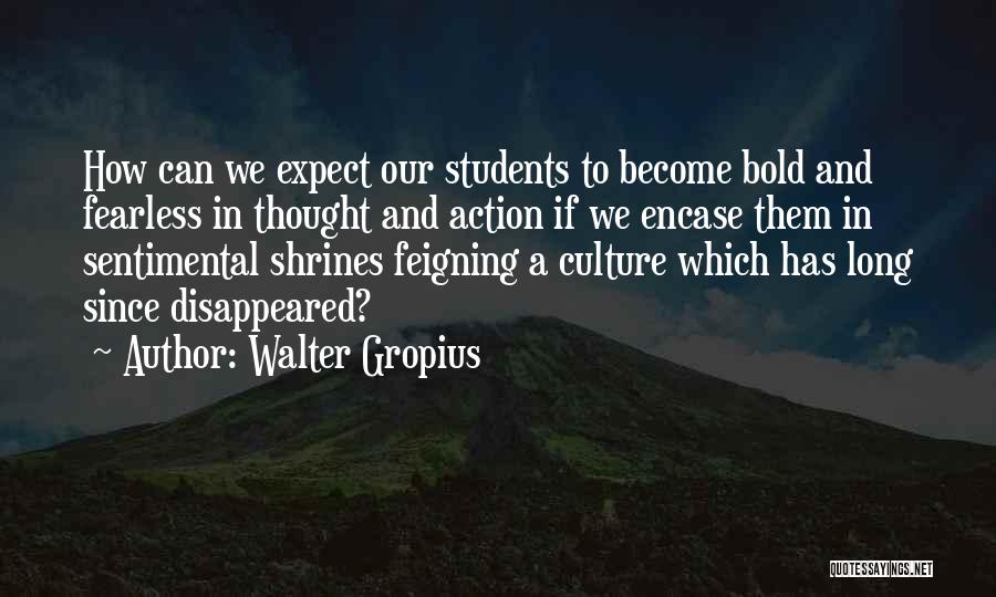 Walter Gropius Quotes: How Can We Expect Our Students To Become Bold And Fearless In Thought And Action If We Encase Them In