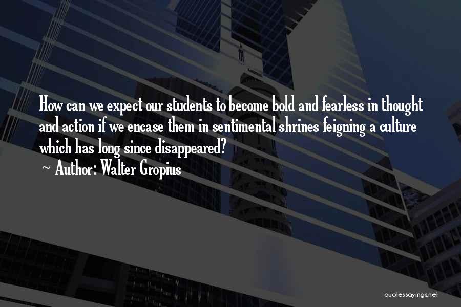 Walter Gropius Quotes: How Can We Expect Our Students To Become Bold And Fearless In Thought And Action If We Encase Them In