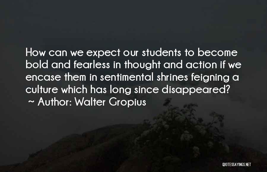 Walter Gropius Quotes: How Can We Expect Our Students To Become Bold And Fearless In Thought And Action If We Encase Them In