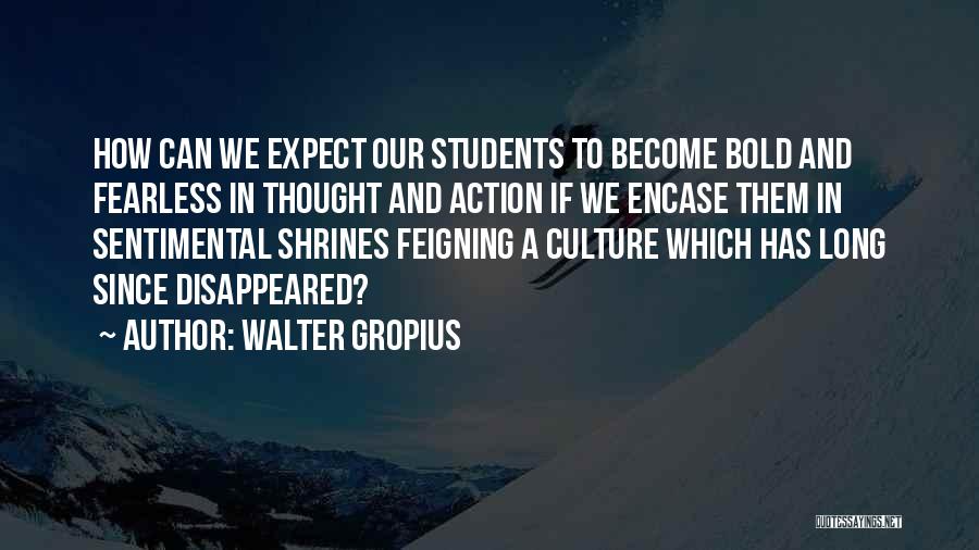 Walter Gropius Quotes: How Can We Expect Our Students To Become Bold And Fearless In Thought And Action If We Encase Them In