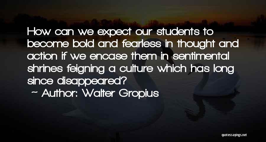 Walter Gropius Quotes: How Can We Expect Our Students To Become Bold And Fearless In Thought And Action If We Encase Them In
