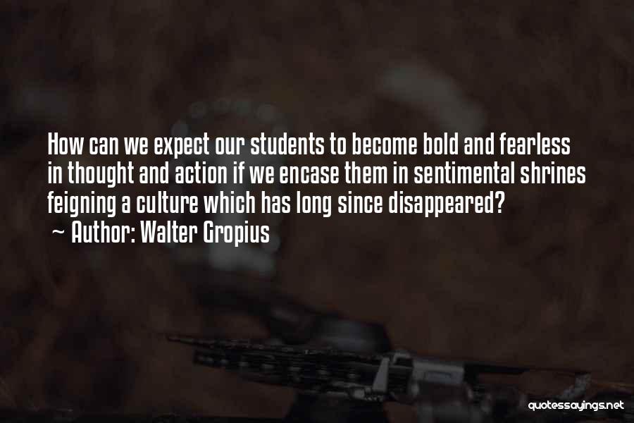 Walter Gropius Quotes: How Can We Expect Our Students To Become Bold And Fearless In Thought And Action If We Encase Them In