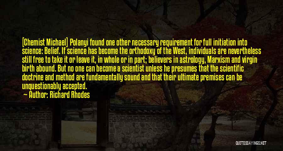 Richard Rhodes Quotes: [chemist Michael] Polanyi Found One Other Necessary Requirement For Full Initiation Into Science: Belief. If Science Has Become The Orthodoxy