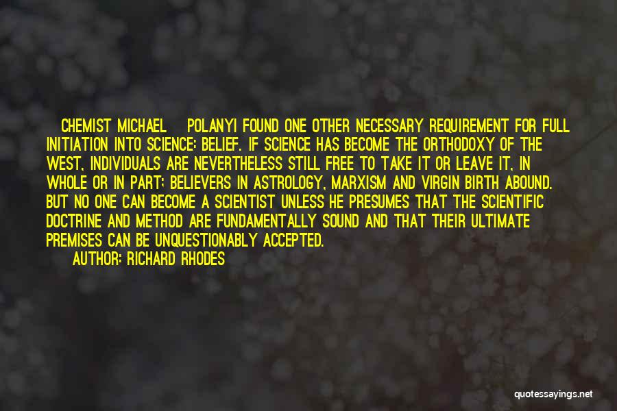 Richard Rhodes Quotes: [chemist Michael] Polanyi Found One Other Necessary Requirement For Full Initiation Into Science: Belief. If Science Has Become The Orthodoxy
