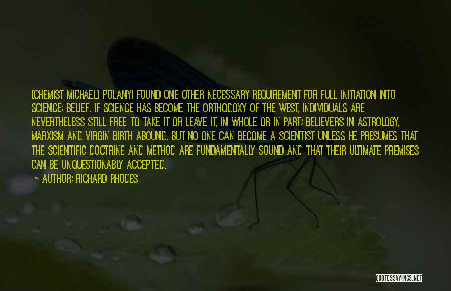 Richard Rhodes Quotes: [chemist Michael] Polanyi Found One Other Necessary Requirement For Full Initiation Into Science: Belief. If Science Has Become The Orthodoxy