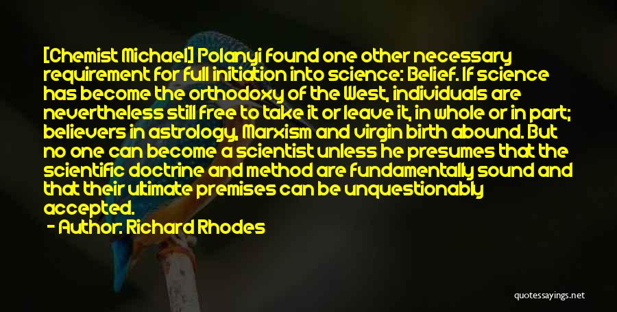 Richard Rhodes Quotes: [chemist Michael] Polanyi Found One Other Necessary Requirement For Full Initiation Into Science: Belief. If Science Has Become The Orthodoxy