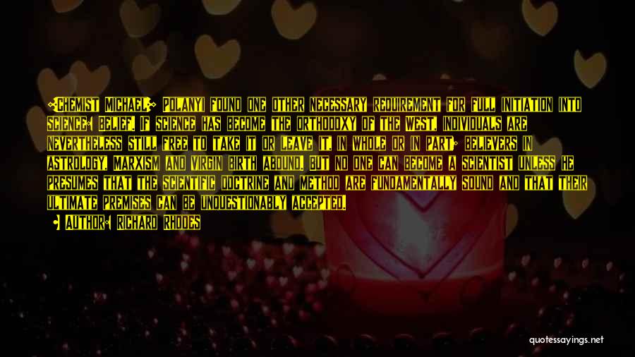 Richard Rhodes Quotes: [chemist Michael] Polanyi Found One Other Necessary Requirement For Full Initiation Into Science: Belief. If Science Has Become The Orthodoxy