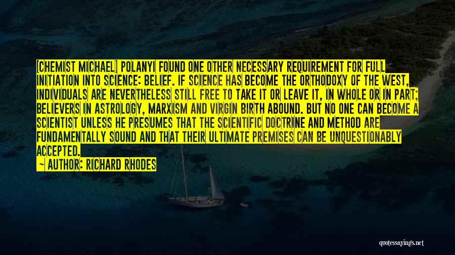 Richard Rhodes Quotes: [chemist Michael] Polanyi Found One Other Necessary Requirement For Full Initiation Into Science: Belief. If Science Has Become The Orthodoxy