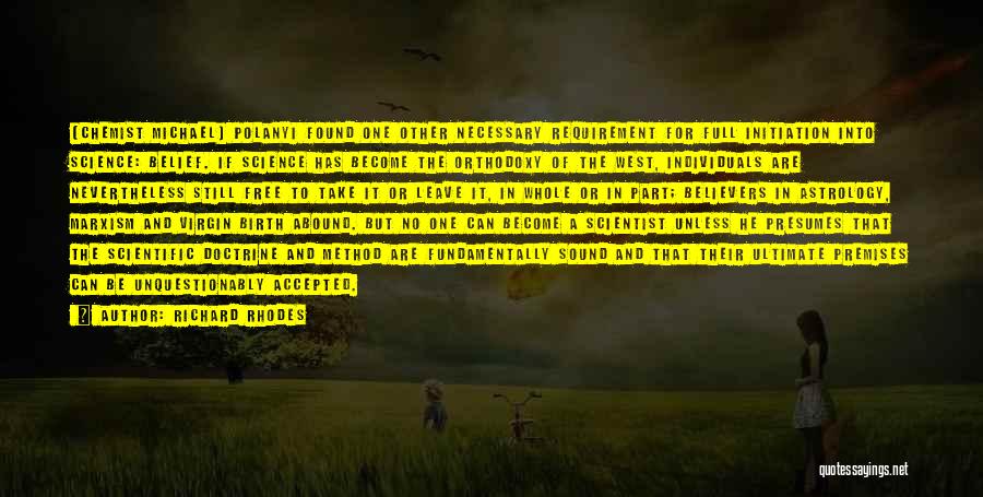 Richard Rhodes Quotes: [chemist Michael] Polanyi Found One Other Necessary Requirement For Full Initiation Into Science: Belief. If Science Has Become The Orthodoxy