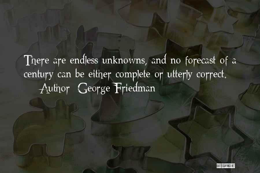 George Friedman Quotes: There Are Endless Unknowns, And No Forecast Of A Century Can Be Either Complete Or Utterly Correct.