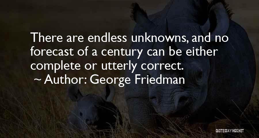 George Friedman Quotes: There Are Endless Unknowns, And No Forecast Of A Century Can Be Either Complete Or Utterly Correct.