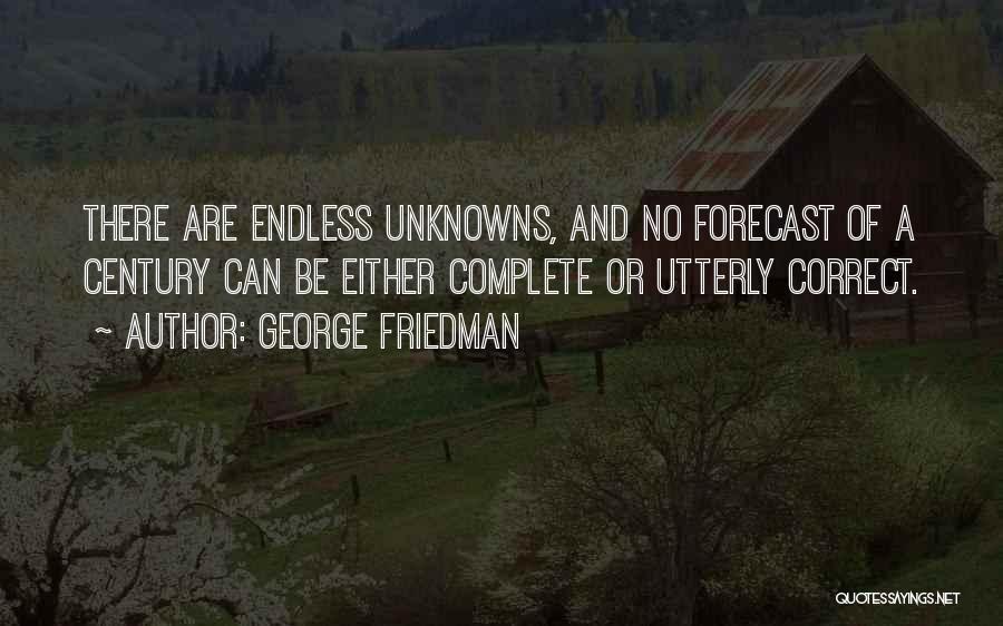 George Friedman Quotes: There Are Endless Unknowns, And No Forecast Of A Century Can Be Either Complete Or Utterly Correct.