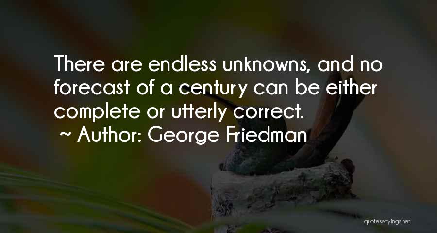 George Friedman Quotes: There Are Endless Unknowns, And No Forecast Of A Century Can Be Either Complete Or Utterly Correct.