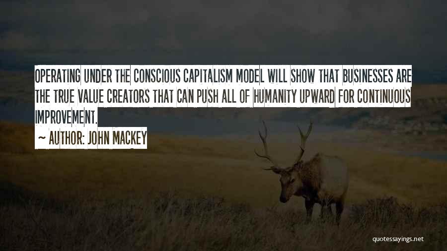 John Mackey Quotes: Operating Under The Conscious Capitalism Model Will Show That Businesses Are The True Value Creators That Can Push All Of