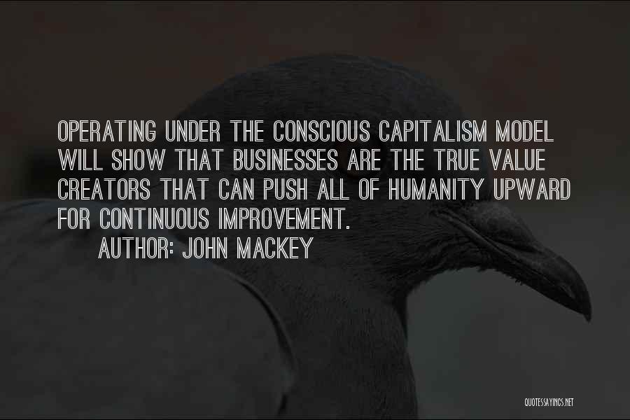 John Mackey Quotes: Operating Under The Conscious Capitalism Model Will Show That Businesses Are The True Value Creators That Can Push All Of