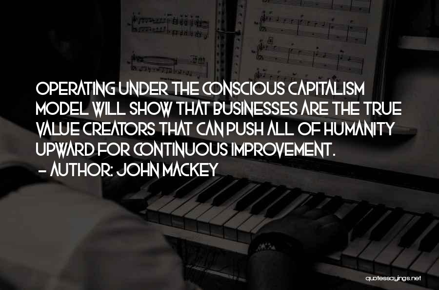 John Mackey Quotes: Operating Under The Conscious Capitalism Model Will Show That Businesses Are The True Value Creators That Can Push All Of