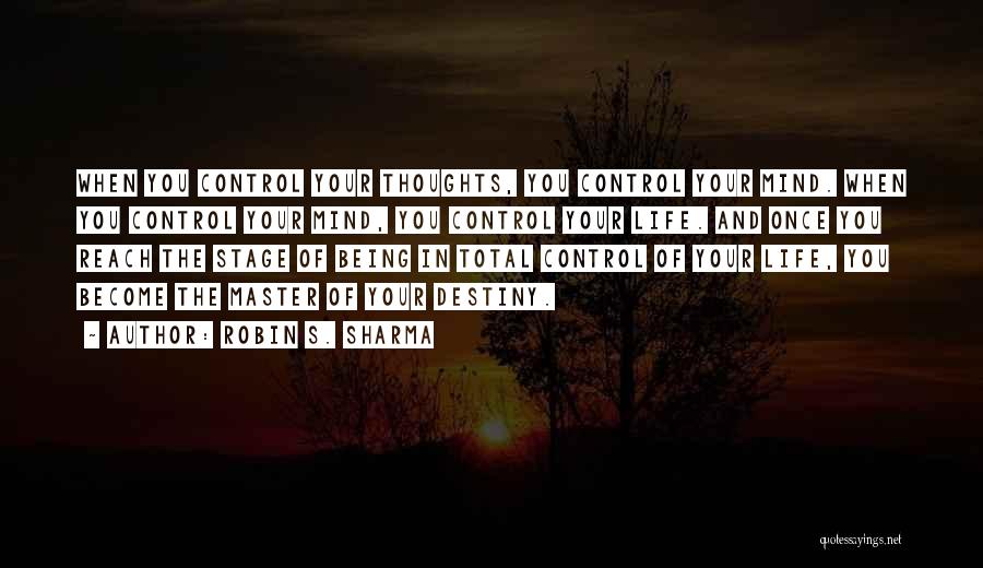 Robin S. Sharma Quotes: When You Control Your Thoughts, You Control Your Mind. When You Control Your Mind, You Control Your Life. And Once