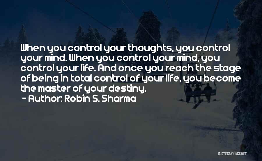 Robin S. Sharma Quotes: When You Control Your Thoughts, You Control Your Mind. When You Control Your Mind, You Control Your Life. And Once