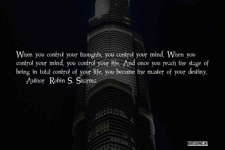 Robin S. Sharma Quotes: When You Control Your Thoughts, You Control Your Mind. When You Control Your Mind, You Control Your Life. And Once