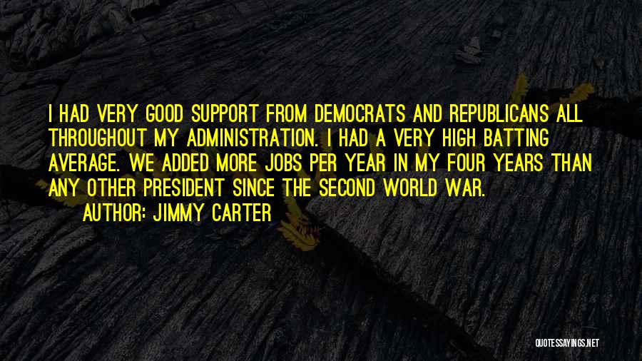 Jimmy Carter Quotes: I Had Very Good Support From Democrats And Republicans All Throughout My Administration. I Had A Very High Batting Average.