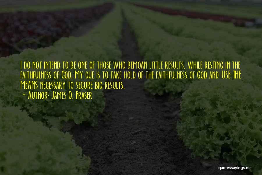 James O. Fraser Quotes: I Do Not Intend To Be One Of Those Who Bemoan Little Results, While Resting In The Faithfulness Of God.