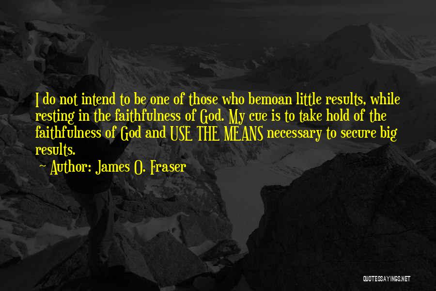 James O. Fraser Quotes: I Do Not Intend To Be One Of Those Who Bemoan Little Results, While Resting In The Faithfulness Of God.