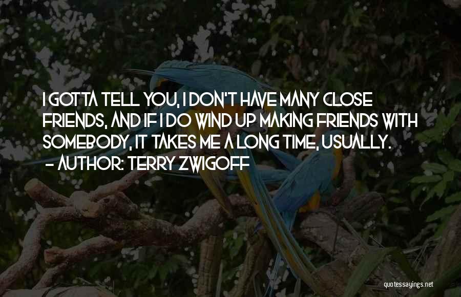 Terry Zwigoff Quotes: I Gotta Tell You, I Don't Have Many Close Friends, And If I Do Wind Up Making Friends With Somebody,