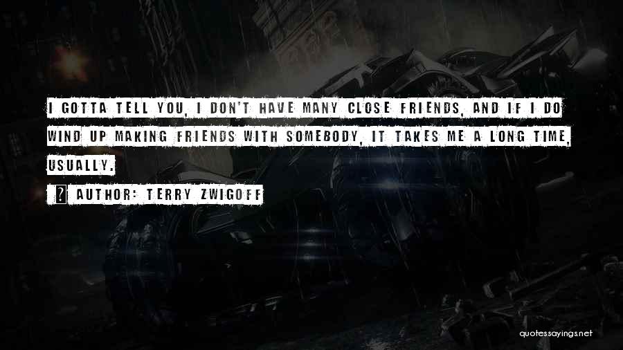 Terry Zwigoff Quotes: I Gotta Tell You, I Don't Have Many Close Friends, And If I Do Wind Up Making Friends With Somebody,