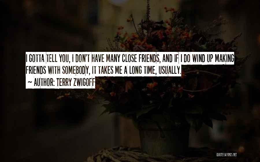 Terry Zwigoff Quotes: I Gotta Tell You, I Don't Have Many Close Friends, And If I Do Wind Up Making Friends With Somebody,