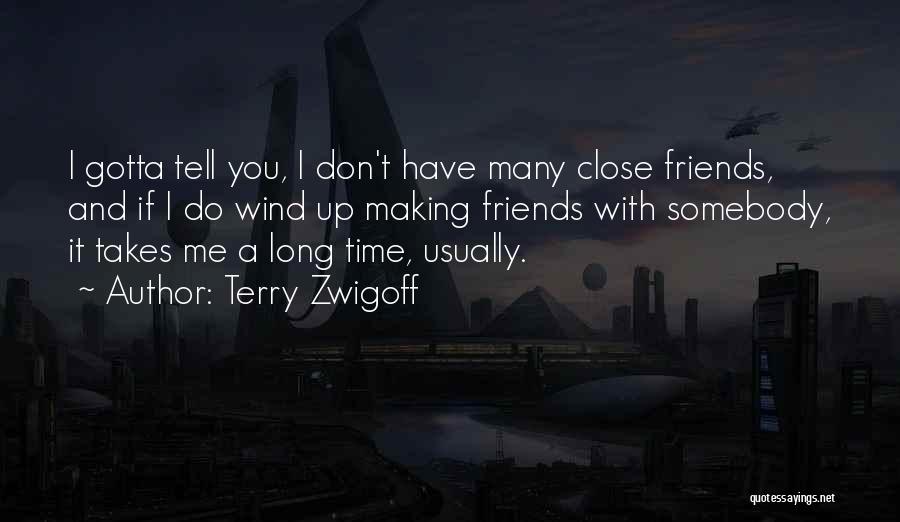 Terry Zwigoff Quotes: I Gotta Tell You, I Don't Have Many Close Friends, And If I Do Wind Up Making Friends With Somebody,