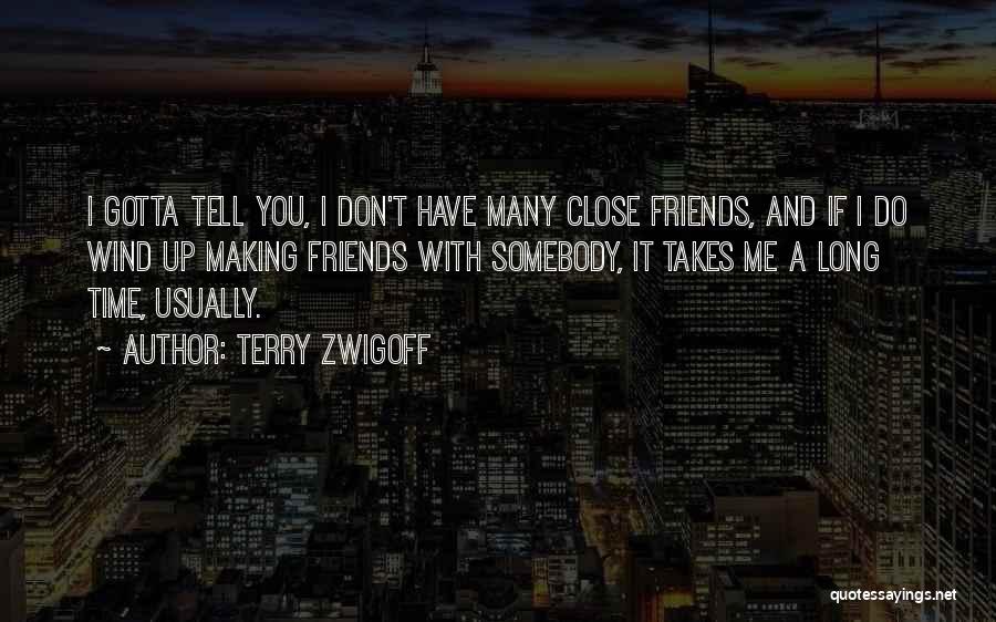 Terry Zwigoff Quotes: I Gotta Tell You, I Don't Have Many Close Friends, And If I Do Wind Up Making Friends With Somebody,