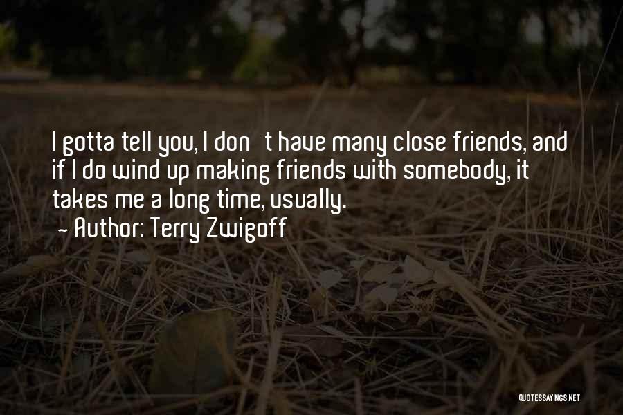 Terry Zwigoff Quotes: I Gotta Tell You, I Don't Have Many Close Friends, And If I Do Wind Up Making Friends With Somebody,