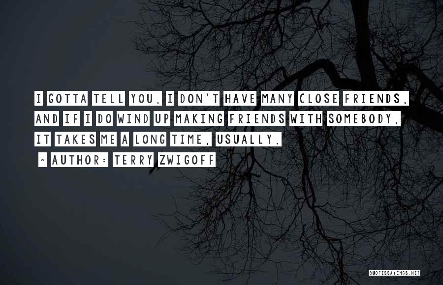 Terry Zwigoff Quotes: I Gotta Tell You, I Don't Have Many Close Friends, And If I Do Wind Up Making Friends With Somebody,