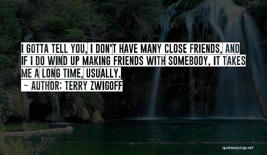 Terry Zwigoff Quotes: I Gotta Tell You, I Don't Have Many Close Friends, And If I Do Wind Up Making Friends With Somebody,