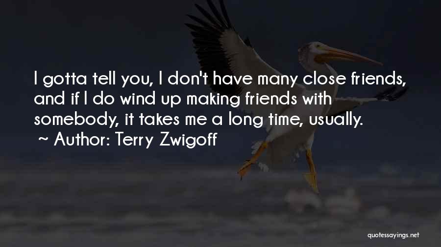 Terry Zwigoff Quotes: I Gotta Tell You, I Don't Have Many Close Friends, And If I Do Wind Up Making Friends With Somebody,