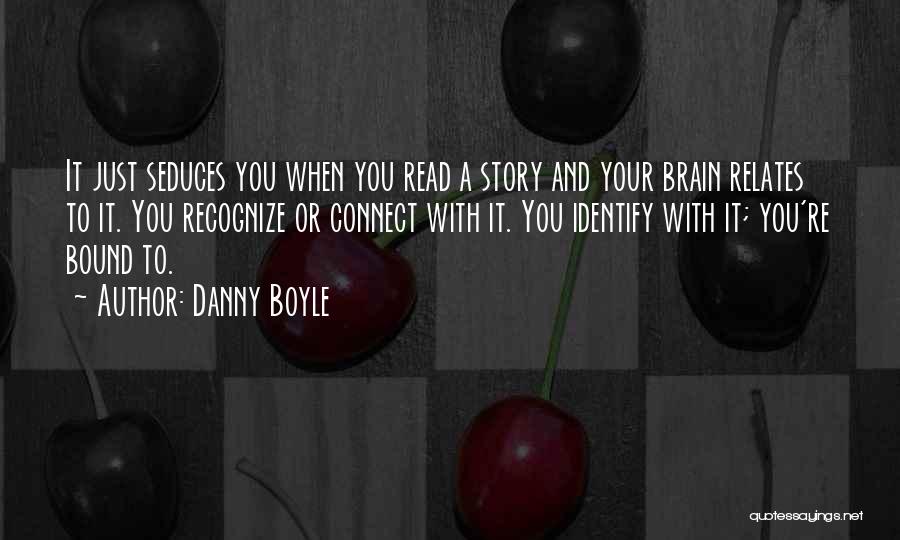 Danny Boyle Quotes: It Just Seduces You When You Read A Story And Your Brain Relates To It. You Recognize Or Connect With